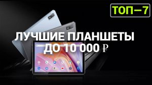 ТОП—7. Лучшие планшеты до 10000 ₽. Рейтинг на Октябрь 2024 года!