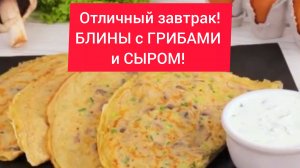 Рецепт отличного завтрака!  БЛИНЫ с ГРИБАМИ и СЫРОМ!