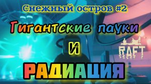 ВЫЖИВАНИЕ В РАФТ/СНЕЖНЫЙ ОСТРОВ #2/ ГИГАНТСКИЕ ПАУКИ И РАДИАЦИЯ