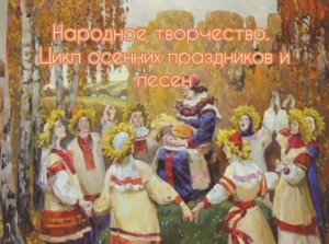 Народное творчество. Цикл Осенних праздников и обрядов