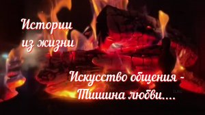 Новый рассказ из жизни - Искусство общения - Тишина любви....