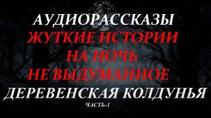 СТРАШНЫЕ РАССКАЗЫ НА НОЧЬ-ДЕРЕВЕНСКАЯ КОЛДУНЬЯ(часть-1)