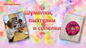 Мастер-класс "Шумелки, пыхтелки и сопелки"