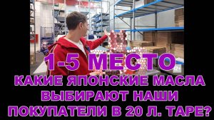 1-5 МЕСТО КАКИЕ ЯПОНСКИЕ МАСЛА ВЫБИРАЮТ НАШИ ПОКУПАТЕЛИ В 20 Л. ТАРЕ