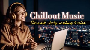 Chillout Music | Музыка Для Работы, Учебы, Прогулок