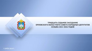 Тридцать седьмое заседание
Орловского областного совета народных депутатов
созыва 2021-2026 годов