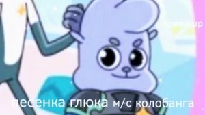 песенка глюка из м/с колобанга speed up ✨💙