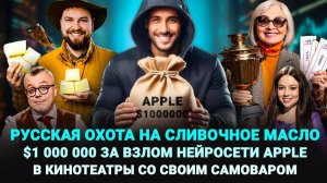 РУССКАЯ ОХОТА НА СЛИВОЧНОЕ МАСЛО $1 000 000 ЗА ВЗЛОМ НЕЙРОСЕТИ APPLE В КИНОТЕАТРЫ СО СВОИМ САМОВАРОМ