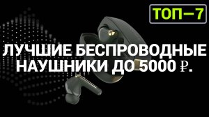 ТОП—7. Лучшие беспроводные наушники до 5000 ₽. Рейтинг на Октябрь 2024 года!