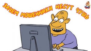 ЗАЧЕМ МОШЕННИКИ НЕСУТ ЧУШЬ.