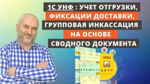 1С УНФ: Учет отгрузки, фиксация документов и групповая инкассация с помощью сводных документов.