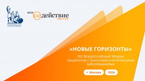 Часть 2 - XIX Всероссийский форум пациентов с онкогематологическими заболеваниями "Новые горизонты"