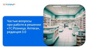 Частые вопросы по работе с программой «1С:Розница. Аптека», редакция 3.0 - 25.10.2024