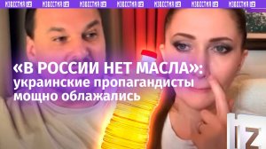 «Кастрюля перегрелась»: украинские пропагандисты искренне верят, что в России нет масла