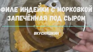 ФИЛЕ ИНДЕЙКИ С МОРКОВКОЙ, ЗАПЕЧЕННАЯ ПОД СЫРОМ. Получается нежнейшее мясо, просто тает во рту.