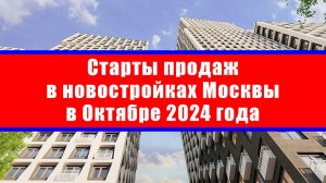 Старты продаж в новостройках Москвы в Октябре 2024 года