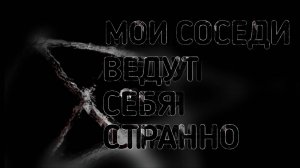 МОИ СОСЕДИ ВЕДУТ СЕБЯ СТРАННО. Страшные истории. страшилки