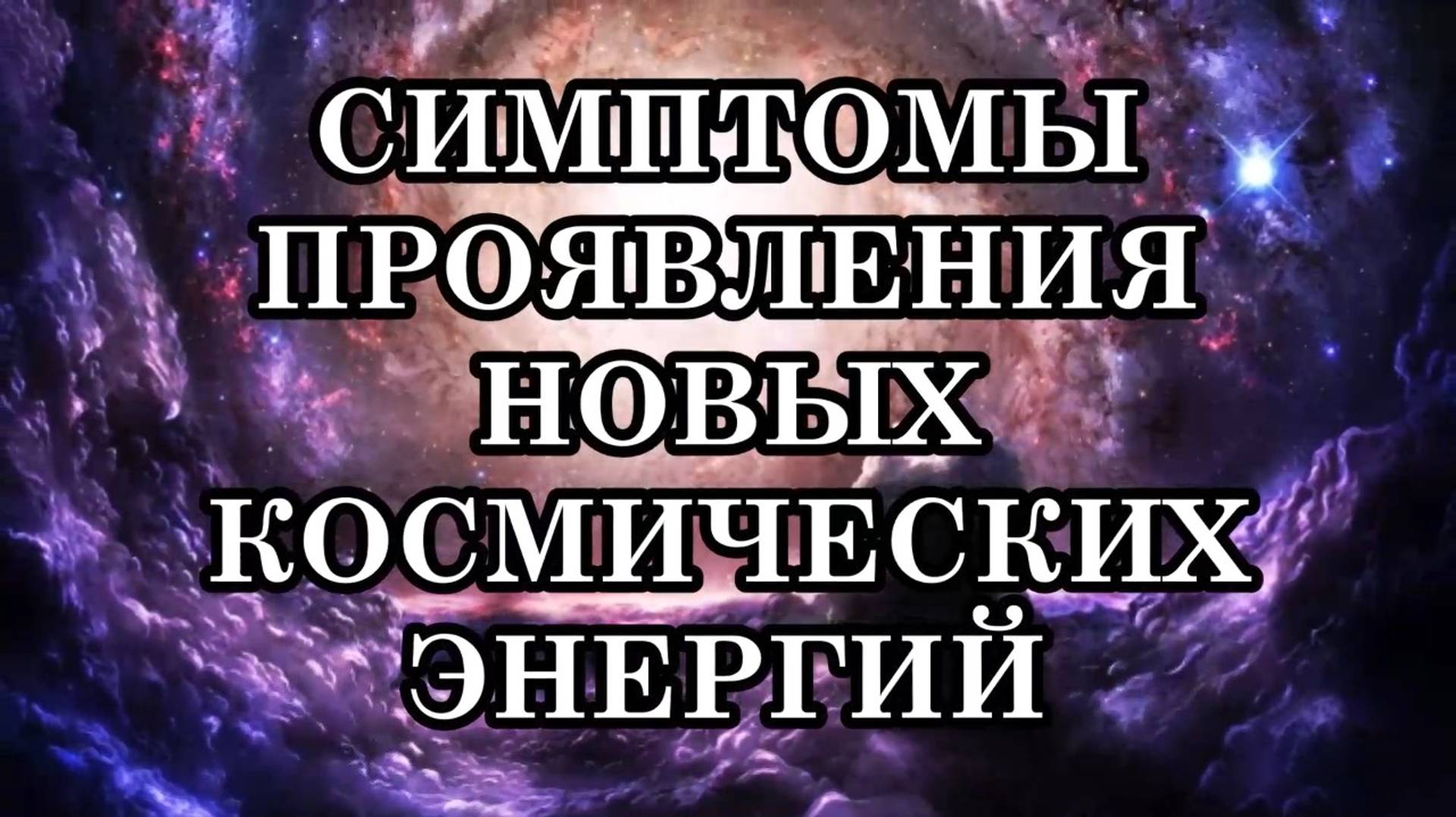 СИМПТОМЫ ПРОЯВЛЕНИЯ НОВЫХ КОСМИЧЕСКИХ ЭНЕРГИЙ. КАК ИХ ПЕРЕЖИТЬ?