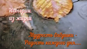 Ценность жизни - Мудрость бабушки - Радость каждого дня....