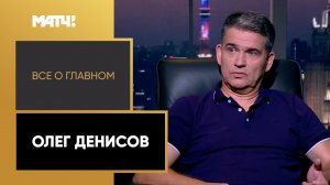 «Всё о главном». Олег Денисов