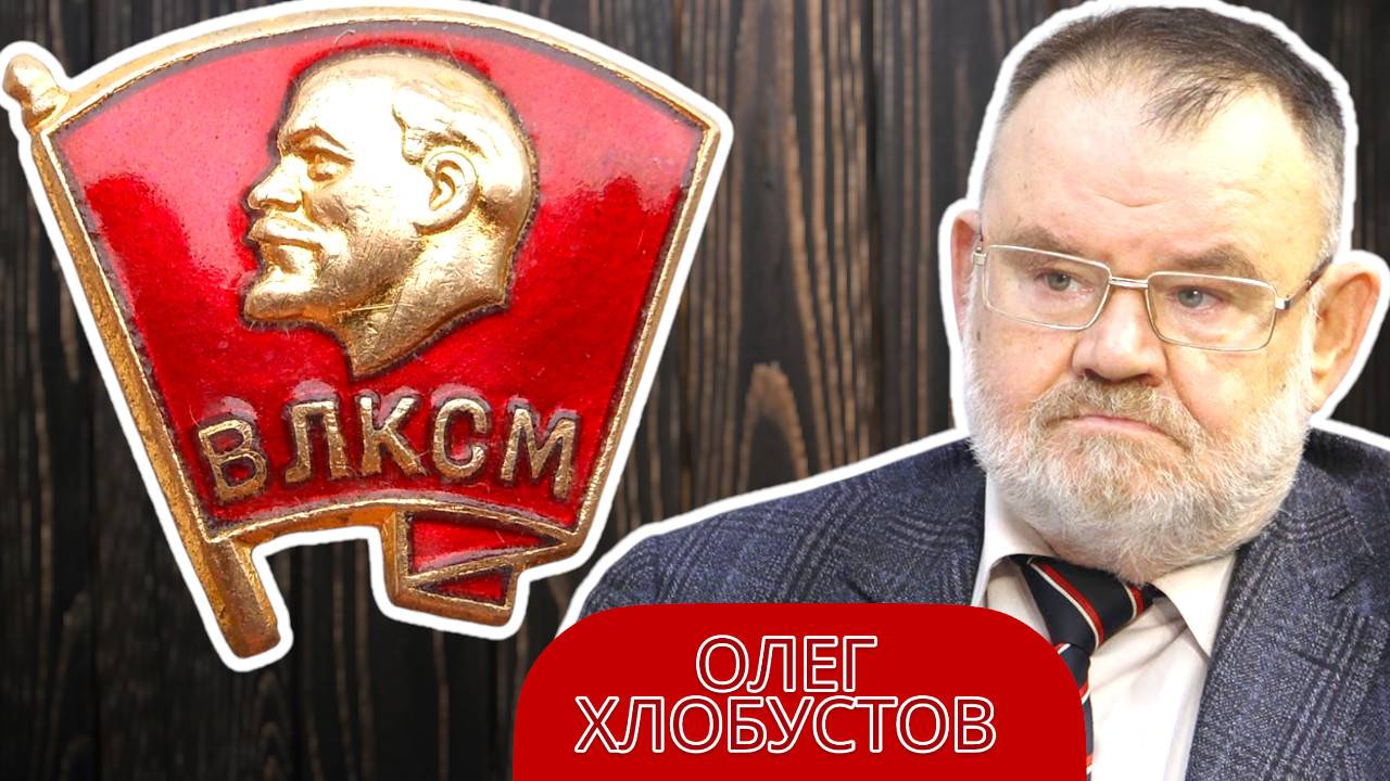 КОМСОМОЛ: ИСТОРИЯ И СОВРЕМЕННОСТЬ. ОЛЕГ ХЛОБУСТОВ