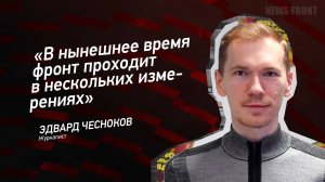 "В нынешнее время фронт проходит в нескольких измерениях" - Эдвард Чесноков