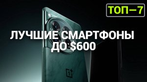 ТОП—7. Лучшие смартфоны до $600. Рейтинг 2024 года!