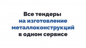 Все тендеры на изготовление металлоконструкций в одном сервисе онлайн бесплатно