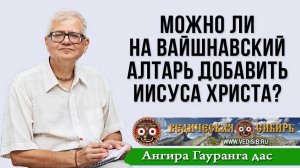 Можно ли на вайшнавский алтарь добавить Иисуса Христа?