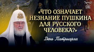 «ЧТО ОЗНАЧАЕТ НЕЗНАНИЕ ПУШКИНА ДЛЯ РУССКОГО ЧЕЛОВЕКА?» / ДЕНЬ ПАТРИАРХА