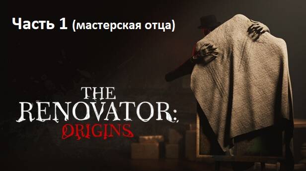 The Renovator: Origins. Часть 1. Мастерская отца.