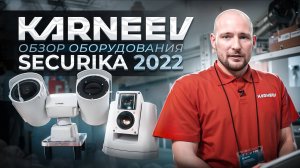 KARNEEV на Securika 2022. Полный обзор оборудования.