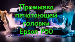 Промывка печатающей головки Epson P50, легкий случай.
