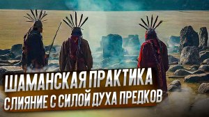 ШАМАНСКАЯ ПРАКТИКА - Слияние с силой духа предков