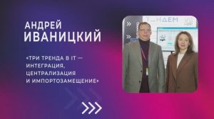 Андрей Иваницкий : «Три тренда в IT — интеграция, централизация и импортозамещение»