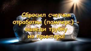 Сбросил счетчик отработки (памперс) - выведи трубку из принтера!