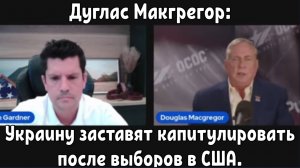 Дуглас Макгрегор: Украину заставят капитулировать после выборов в США.