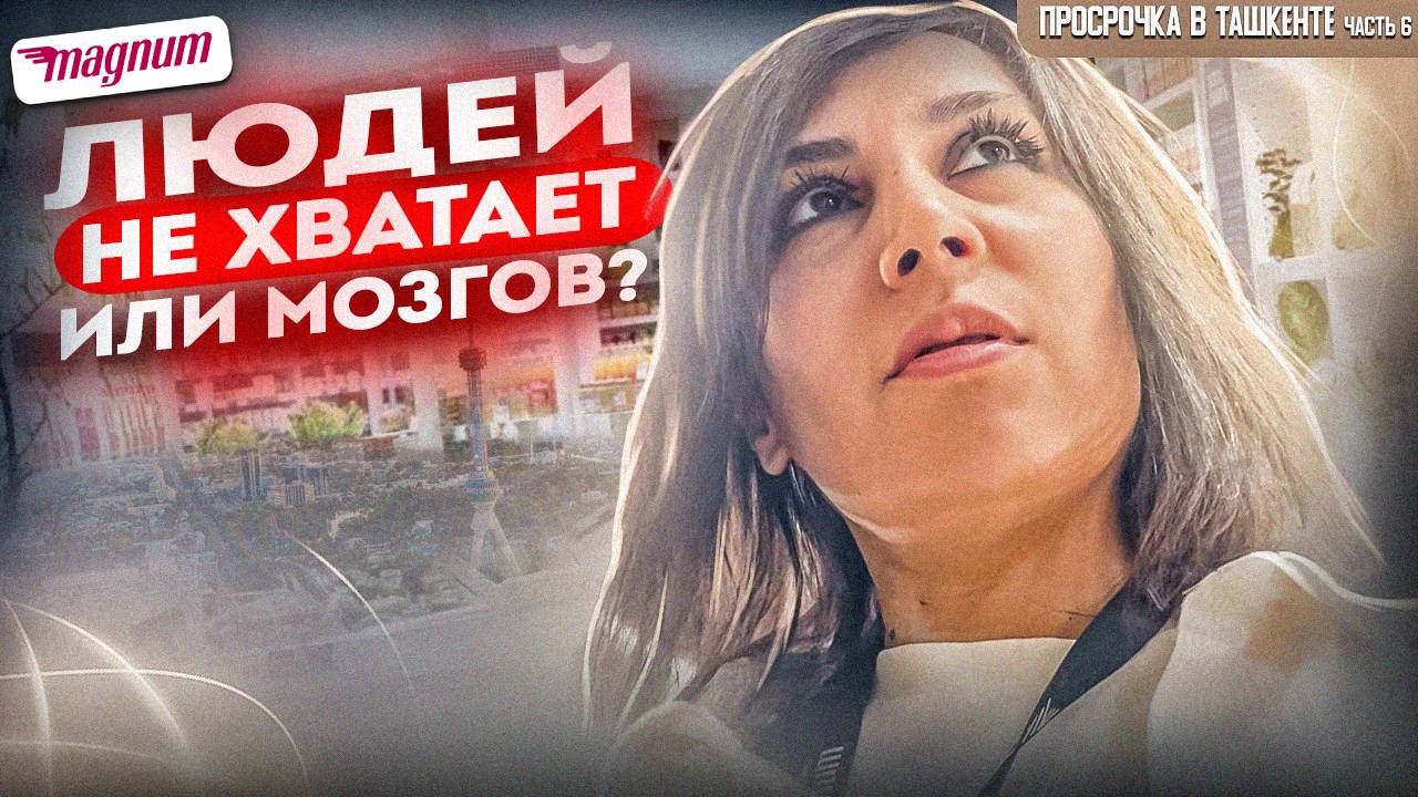 ПРОСРОЧКА НА ГОД В МАГНУМЕ ТАШКЕНТА | ЛЮДЕЙ НЕ ХВАТАЕТ ИЛИ МОЗГОВ ?
