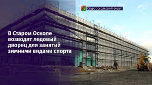 В Старом Осколе возводят ледовый дворец для занятий зимними видами спорта