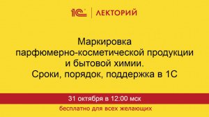 1С:Лекторий. 31.10.2024. Маркировка парфюмерно-косметической продукции и бытовой химии.