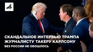 Скандальное интервью Трампа журналисту Такеру Карлсону. Без России не обошлось