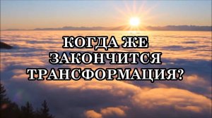 КОГДА ЖЕ ЗАКОНЧИТСЯ ТРАНСФОРМАЦИЯ или так и будет продолжаться всю нашу жизнь?