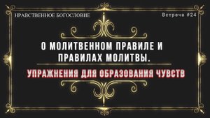 МОЛИТВЕННОЕ ПРАВИЛО И О ПРАВИЛАХ МОЛИТВЫ / Упражнения для образования чувств.
