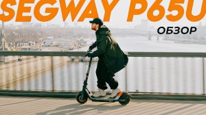 Обзор Segway Ninebot P65U - Всё, что нужно знать перед покупкой!