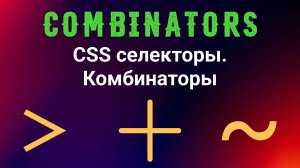 CSS селекторы. Комбинаторы