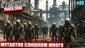 МУТАНТОВ СЛИШКОМ МНОГО | STALKER ЛОВЕЦ СНОВ | СЕРИЯ 23