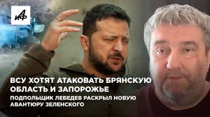 ВСУ хотят атаковать Брянскую область и Запорожье. Подпольщик Лебедев раскрыл планы Зеленского