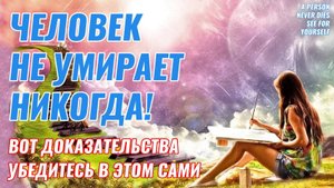Человек не умирает никогда - Вот доказательства этого - Жизнь после смерти есть