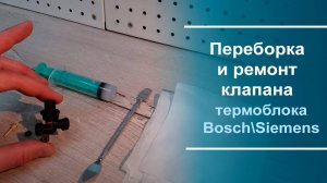 Переборка и ремонт клапана термоблока Bosch/Siemens.