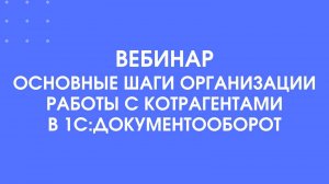 Вебинар Основные шаги организации работы с контрагентами в 1С:Документооборот